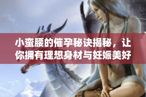小蛮腰的催孕秘诀揭秘，让你拥有理想身材与妊娠美好体验(1)