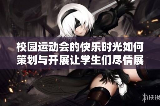 校园运动会的快乐时光如何策划与开展让学生们尽情展现热情与活力