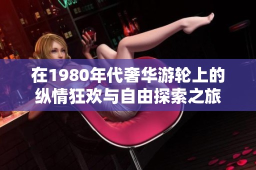 在1980年代奢华游轮上的纵情狂欢与自由探索之旅