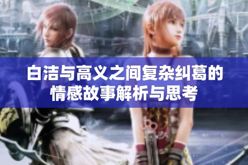 白洁与高义之间复杂纠葛的情感故事解析与思考