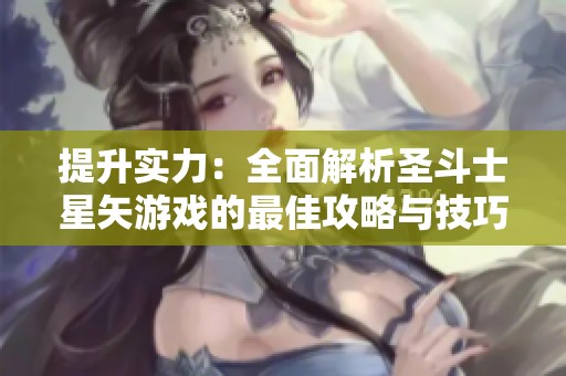 提升实力：全面解析圣斗士星矢游戏的最佳攻略与技巧