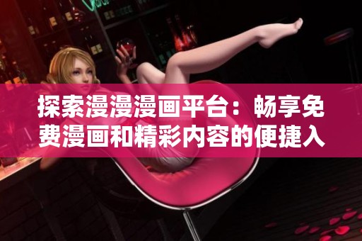 探索漫漫漫画平台：畅享免费漫画和精彩内容的便捷入口