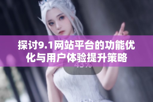 探讨9.1网站平台的功能优化与用户体验提升策略