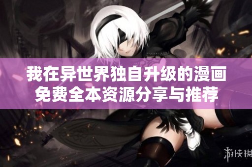 我在异世界独自升级的漫画免费全本资源分享与推荐