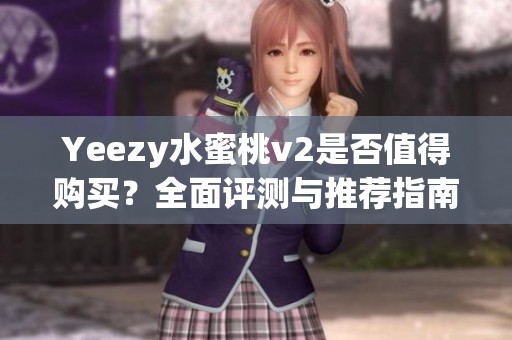 Yeezy水蜜桃v2是否值得购买？全面评测与推荐指南来告诉你答案