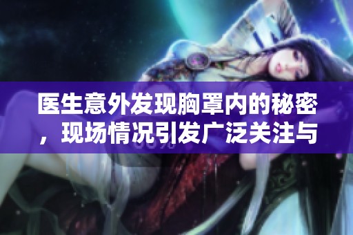 医生意外发现胸罩内的秘密，现场情况引发广泛关注与讨论