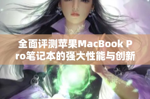 全面评测苹果MacBook Pro笔记本的强大性能与创新设计体验