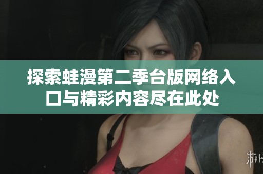 探索蛙漫第二季台版网络入口与精彩内容尽在此处
