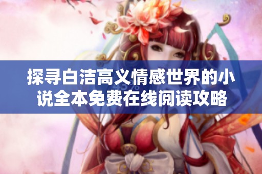 探寻白洁高义情感世界的小说全本免费在线阅读攻略