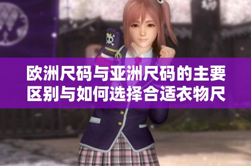 欧洲尺码与亚洲尺码的主要区别与如何选择合适衣物尺码的方法