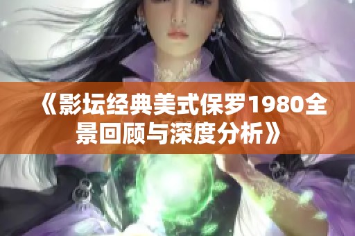《影坛经典美式保罗1980全景回顾与深度分析》