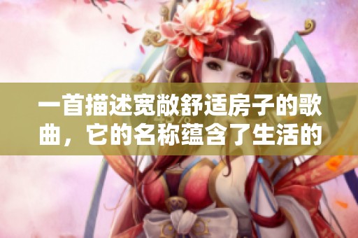 一首描述宽敞舒适房子的歌曲，它的名称蕴含了生活的乐趣与憧憬