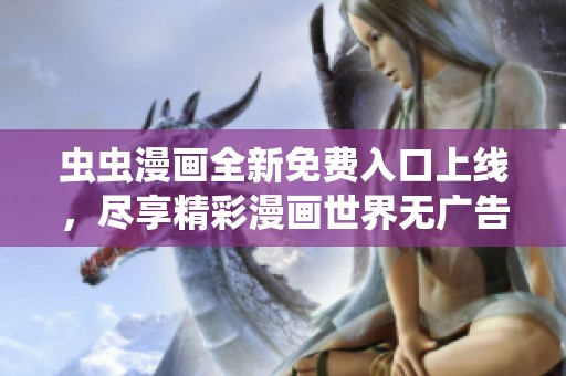 虫虫漫画全新免费入口上线，尽享精彩漫画世界无广告干扰
