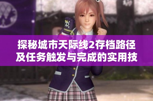 探秘城市天际线2存档路径及任务触发与完成的实用技巧