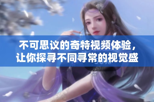 不可思议的奇特视频体验，让你探寻不同寻常的视觉盛宴