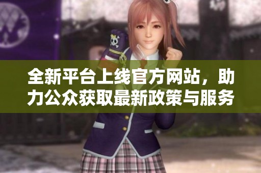 全新平台上线官方网站，助力公众获取最新政策与服务信息