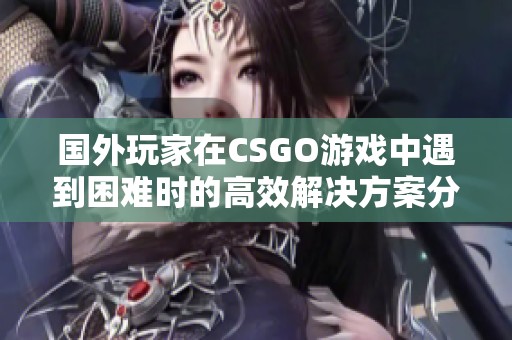 国外玩家在CSGO游戏中遇到困难时的高效解决方案分享