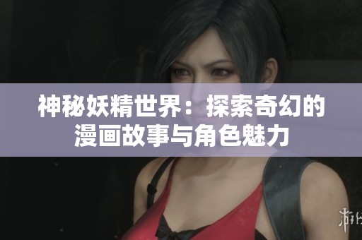 神秘妖精世界：探索奇幻的漫画故事与角色魅力