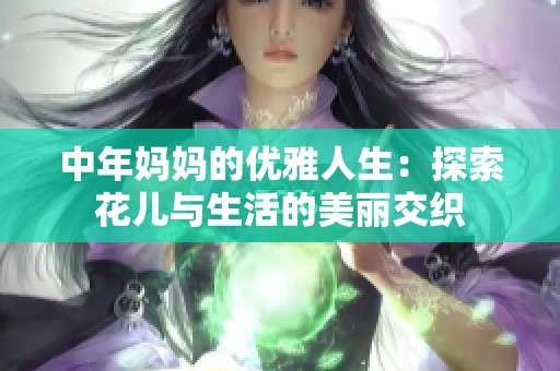 中年妈妈的优雅人生：探索花儿与生活的美丽交织