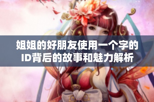 姐姐的好朋友使用一个字的ID背后的故事和魅力解析
