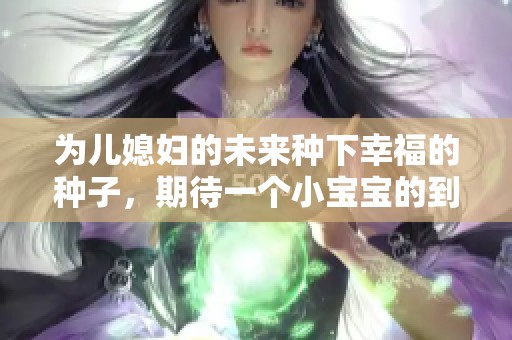 为儿媳妇的未来种下幸福的种子，期待一个小宝宝的到来
