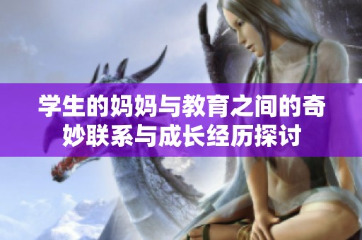学生的妈妈与教育之间的奇妙联系与成长经历探讨