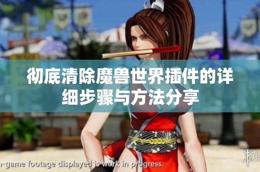 彻底清除魔兽世界插件的详细步骤与方法分享