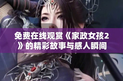 免费在线观赏《家政女孩2》的精彩故事与感人瞬间