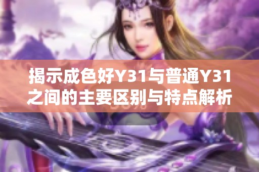 揭示成色好Y31与普通Y31之间的主要区别与特点解析