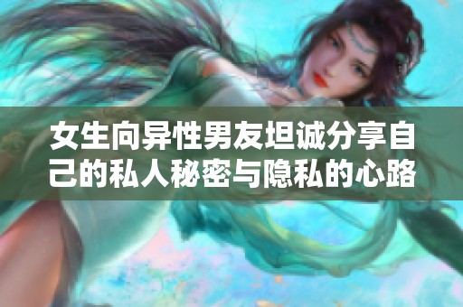 女生向异性男友坦诚分享自己的私人秘密与隐私的心路历程