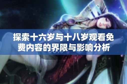 探索十六岁与十八岁观看免费内容的界限与影响分析