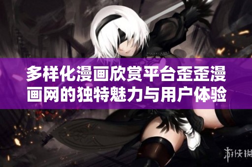多样化漫画欣赏平台歪歪漫画网的独特魅力与用户体验探索