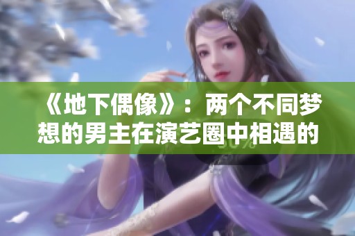 《地下偶像》：两个不同梦想的男主在演艺圈中相遇的奇妙旅程