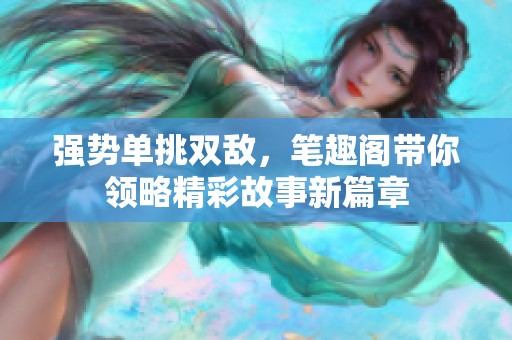 强势单挑双敌，笔趣阁带你领略精彩故事新篇章
