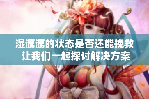 湿漉漉的状态是否还能挽救 让我们一起探讨解决方案