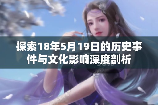 探索18年5月19日的历史事件与文化影响深度剖析