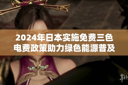 2024年日本实施免费三色电费政策助力绿色能源普及新进展