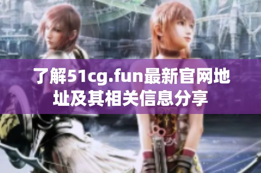 了解51cg.fun最新官网地址及其相关信息分享