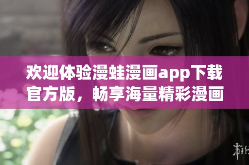 欢迎体验漫蛙漫画app下载官方版，畅享海量精彩漫画内容