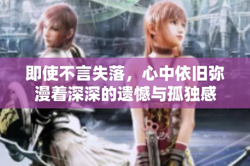 即使不言失落，心中依旧弥漫着深深的遗憾与孤独感
