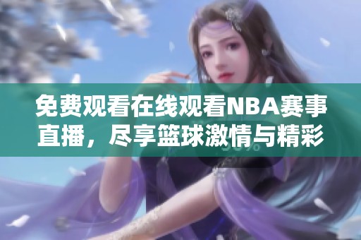 免费观看在线观看NBA赛事直播，尽享篮球激情与精彩对决