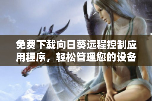 免费下载向日葵远程控制应用程序，轻松管理您的设备与远程操作