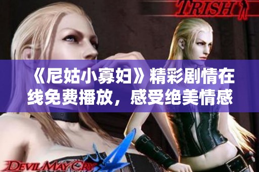 《尼姑小寡妇》精彩剧情在线免费播放，感受绝美情感与人生蜕变之旅