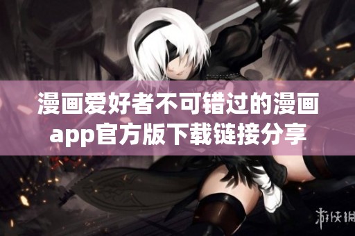 漫画爱好者不可错过的漫画app官方版下载链接分享