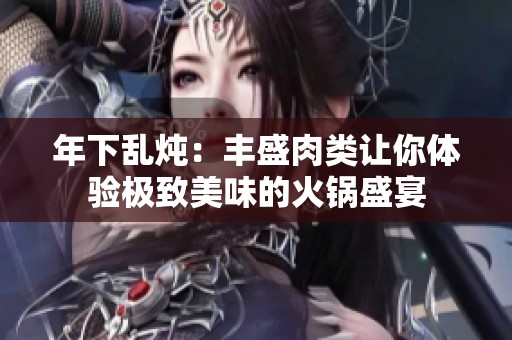 年下乱炖：丰盛肉类让你体验极致美味的火锅盛宴