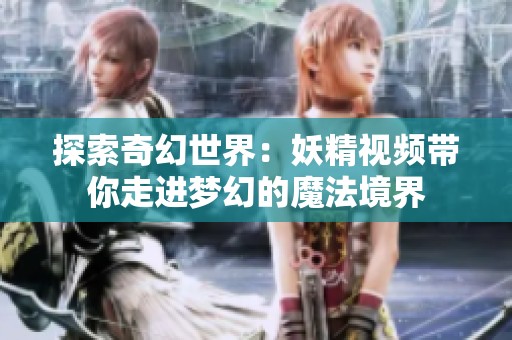 探索奇幻世界：妖精视频带你走进梦幻的魔法境界