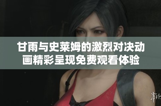 甘雨与史莱姆的激烈对决动画精彩呈现免费观看体验