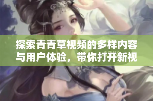 探索青青草视频的多样内容与用户体验，带你打开新视野