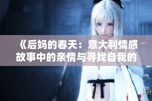 《后妈的春天：意大利情感故事中的亲情与寻找自我的旅程》