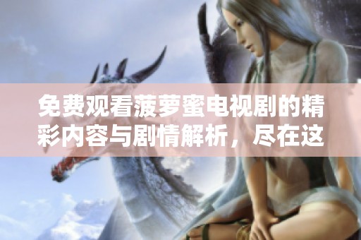 免费观看菠萝蜜电视剧的精彩内容与剧情解析，尽在这里等你来探讨